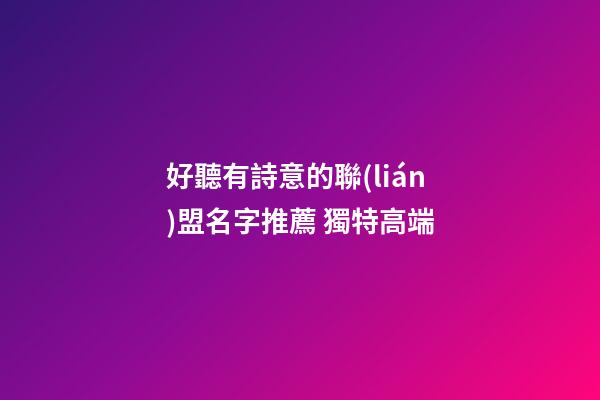 好聽有詩意的聯(lián)盟名字推薦 獨特高端